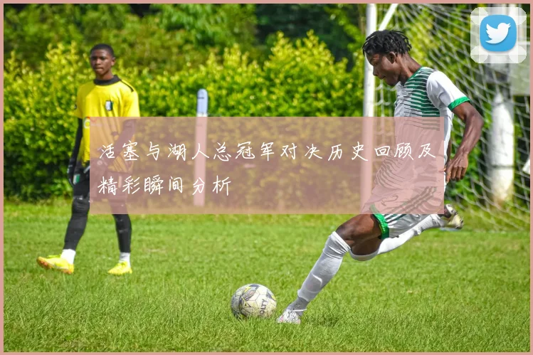 活塞与湖人总冠军对决历史回顾及精彩瞬间分析